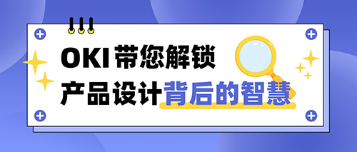 带您解锁OKI产品设计背后的精妙巧思